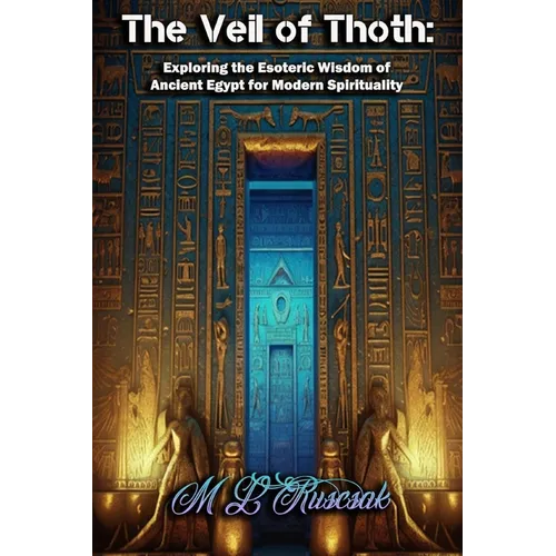 The Veil of Thoth: Exploring the Esoteric Wisdom of Ancient Egypt for Modern Spirituality