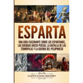 Esparta: Una Guía Fascinante sobre los Espartanos, las Guerras Greco-Persas, la Batalla de las Termópilas y la Guerra del Peloponeso
