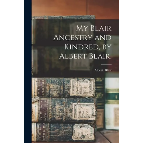 My Blair Ancestry and Kindred, by Albert Blair.