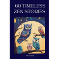 60 Timeless Zen Stories: A relaxing journey towards positive thoughts and true mindfulness