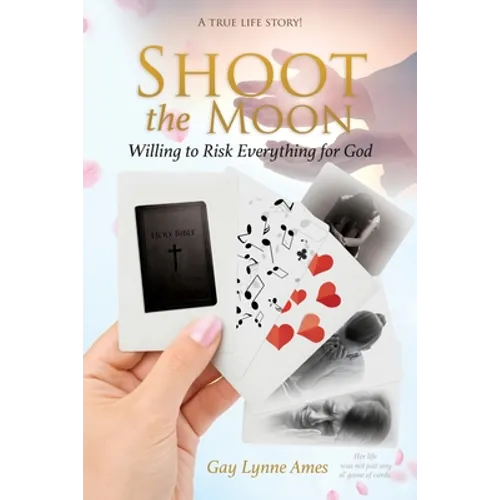 Shoot the Moon: Willing to Risk Everything for God A TRUE LIFE STORY Her life was not just any ole game of cards!