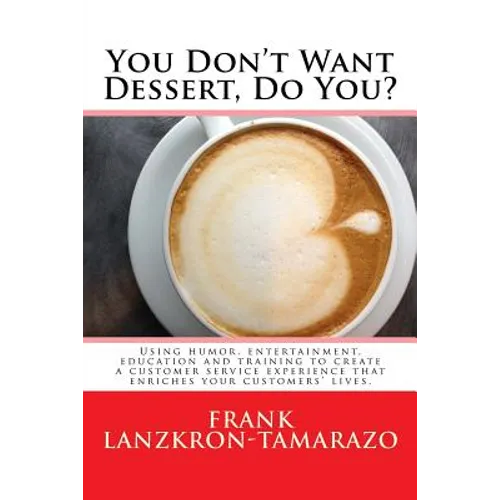 You Don't Want Dessert, Do You?: Using humor, entertainment, education and training to create a customer service experience that enriches your custome