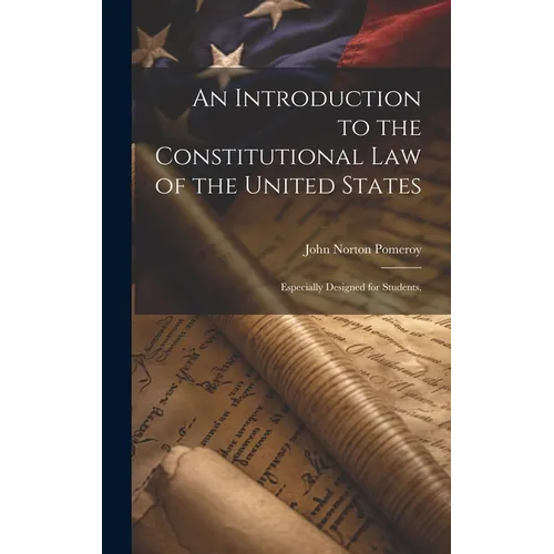 An Introduction to the Constitutional Law of the United States: Especially Designed for Students,
