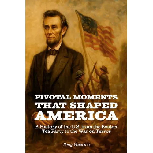 Pivotal Moments That Shaped America, History of the U.S. from the Boston Tea Party to the War on Terror