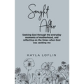 Sought After: Seeking God Through the Everyday Moments of Motherhood, and Reflecting on the Times When God Was Seeking Me