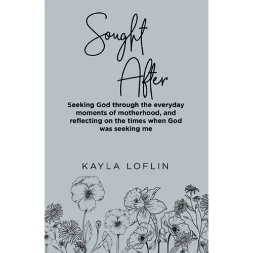 Sought After: Seeking God Through the Everyday Moments of Motherhood, and Reflecting on the Times When God Was Seeking Me