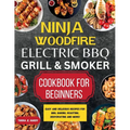 Ninja Woodfire Electric BBQ Grill & Smoker Cookbook for Beginners: Easy and Delicious Recipes for BBQ, Baking, Roasting, Dehydrating and More!