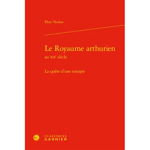 Le Royaume Arthurien Au Xiie Siecle: La Quete d'Une Eutopie