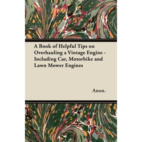 A Book of Helpful Tips on Overhauling a Vintage Engine - Including Car, Motorbike and Lawn Mower Engines