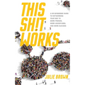 This Shit Works: A No-Nonsense Guide to Networking Your Way to More Friends, More Adventures, and More Success