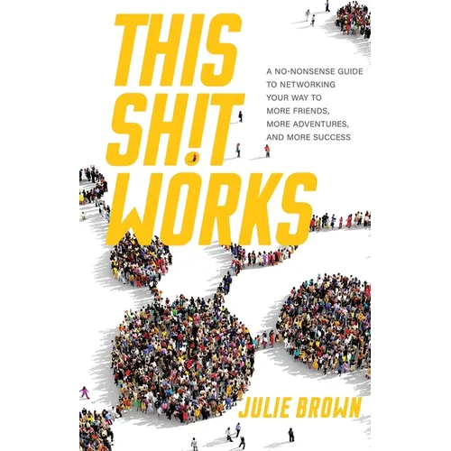 This Shit Works: A No-Nonsense Guide to Networking Your Way to More Friends, More Adventures, and More Success