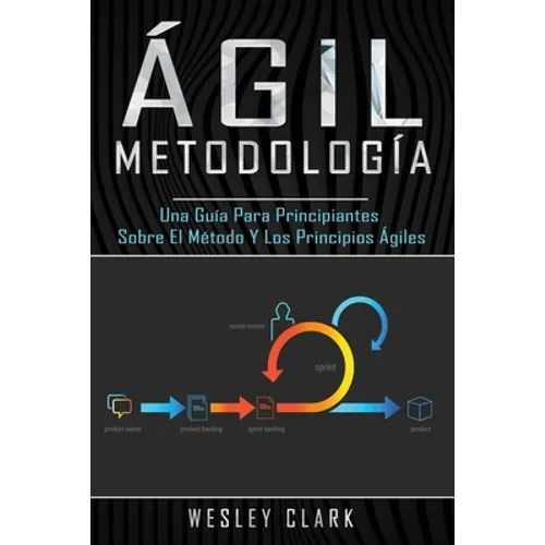 Metodología ágil: Una guía para principiantes sobre el método y los principios ágiles(Libro En Español/Self Publishing Spanish Book Version)