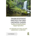 Trauma-Responsive Practices for Early Childhood Leaders: Creating and Sustaining Healing Engaged Organizations