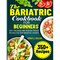 The Bariatric Cookbook For Beginners: 350+ Delicious And Healthy-Packed Recipes for Your Bariatric Journey