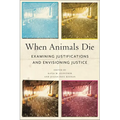 When Animals Die: Examining Justifications and Envisioning Justice