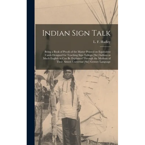 Indian Sign Talk [microform]: Being a Book of Proofs of the Matter Printed on Equivalent Cards Designed for Teaching Sign Talkign [sic] Indians as M