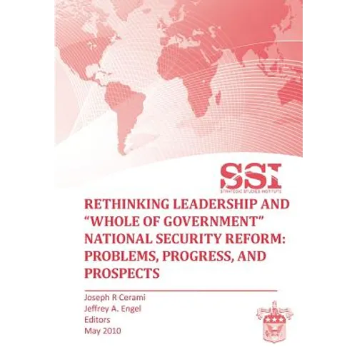 Rethinking Leadership and "Whole of Government" National Security Reform: Problems, Progress, and Prospect