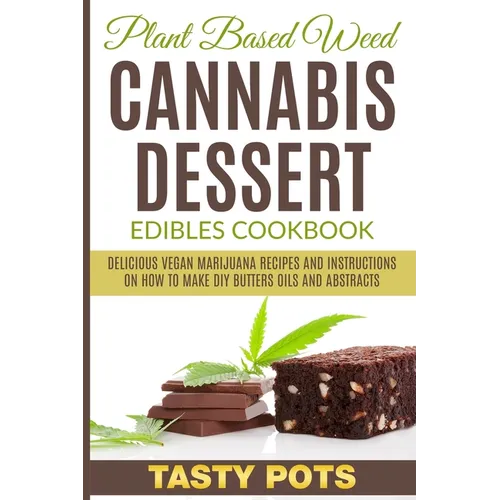 Plant Based Weed Cannabis Dessert Edibles Cookbook: Delicious Vegan Marijuana Recipes and Instructions on How To Make DIY Butters Oils and Abstracts