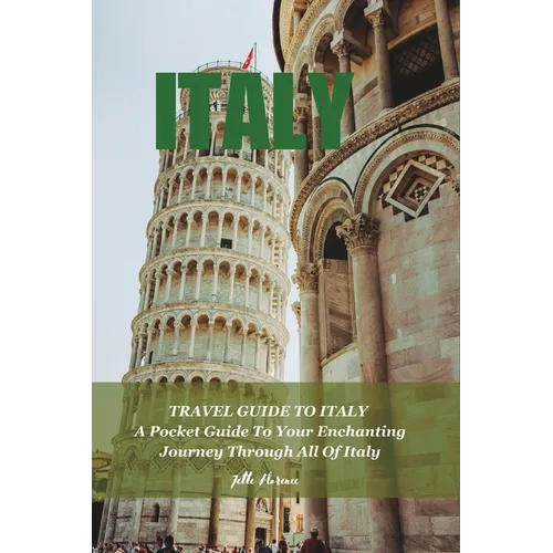 Travel Guide to Italy: A Pocket Guide To Your Enchanting Journey Through All Of Italy