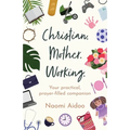 Christian. Mother. Working.: Your practical, prayer-filled companion