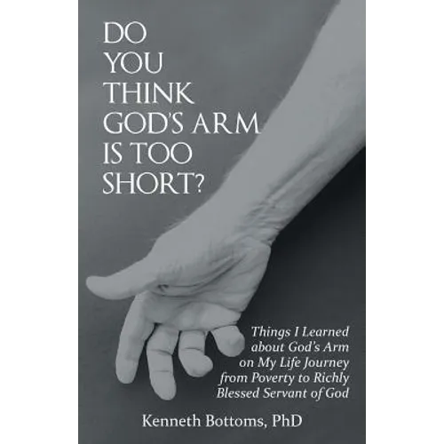 Do You Think God'S Arm Is Too Short?: Things I Learned About God'S Arm on My Life Journey from Poverty to Richly Blessed Servant of God