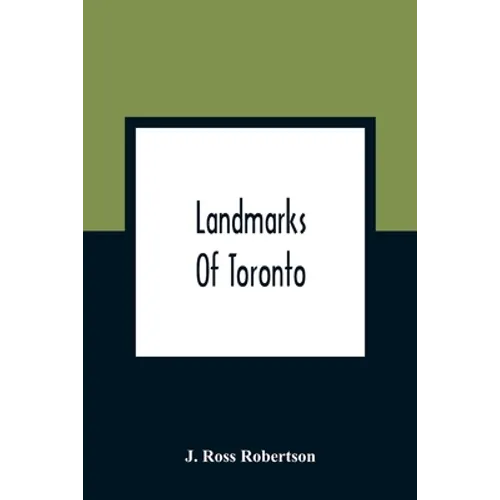 Landmarks Of Toronto; A Collection Of Historical Sketches Of The Old Town Of York From 1792 Until 1837, And Of Toronto From 1834 To 1904; Also Nearly