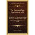 The Hastings Chess Tournament 1895: Containing The Authorized Account Of The Two Hundred Thirty Games Played August-September, 1895 (1896)