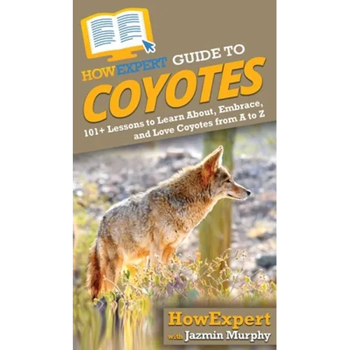 HowExpert Guide to Coyotes: 101+ Lessons to Learn About, Embrace, and Love Coyotes from A to Z