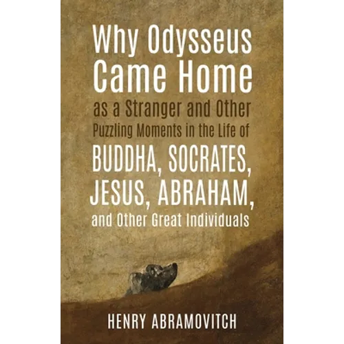 Why Odysseus Came Home as a Stranger and Other Puzzling Moments in the Life of Buddha, Socrates, Jesus, Abraham, and other Great Individuals