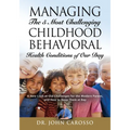 Managing The 5 Most Challenging Childhood Behavioral Health Conditions Of Our Day: A New Look at Old Challenges for the Modern Parent, and How to Keep