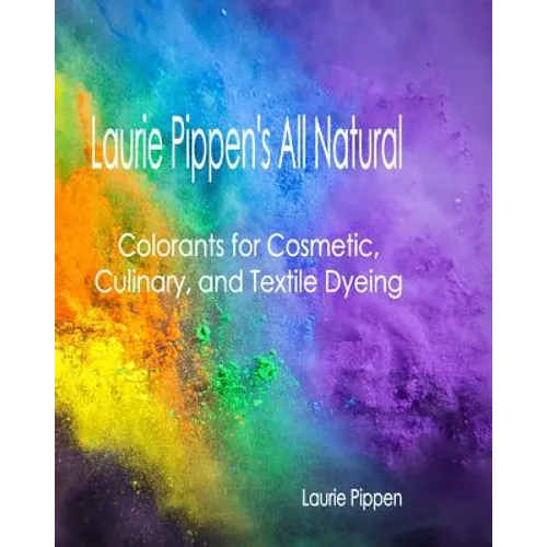 Laurie Pippen's All Natural Colorants for Cosmetic, Culinary, and Textile Dyeing