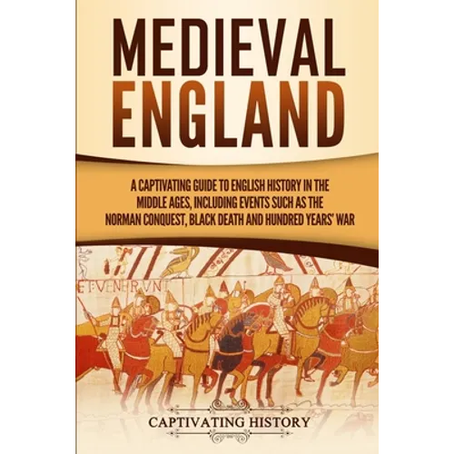 Medieval England: A Captivating Guide to English History in the Middle Ages, Including Events Such as the Norman Conquest, Black Death, and Hundred Ye