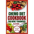 Chemo Diet Cookbook for Newly Diagnosed: Quick and Easy Anti Cancer Recipes to Eat During and After Chemotherapy