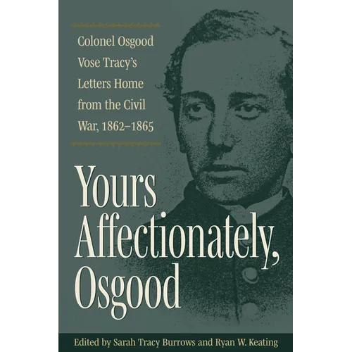 Yours Affectionately, Osgood: Colonel Osgood Vose Tracy's Letters Home from the Civil War, 1862-1865
