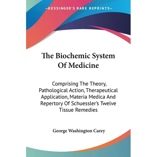 The Biochemic System Of Medicine: Comprising The Theory, Pathological Action, Therapeutical Application, Materia Medica And Repertory Of Schuessler's