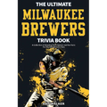 The Ultimate Milwaukee Brewers Trivia Book: A Collection of Amazing Trivia Quizzes and Fun Facts for Die-Hard Brewers Fans!