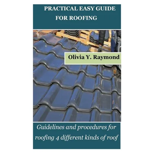 Practical Easy Guide for Roofing: Guidelines and procedures for roofing 4 different kinds of roof