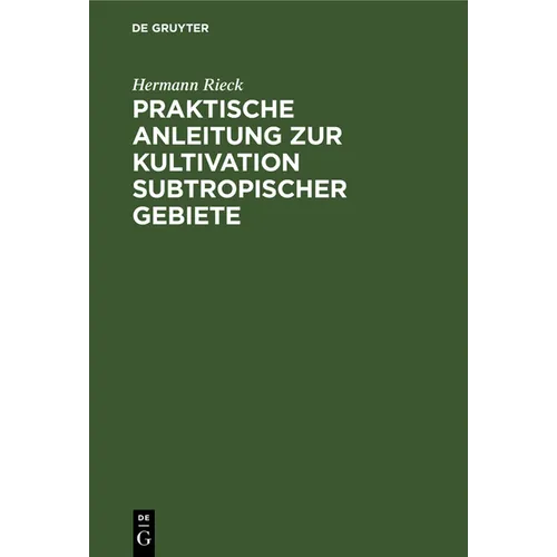 Praktische Anleitung Zur Kultivation Subtropischer Gebiete: Nach Eigener Erfahrung, Besonders in Südostaustralien - Hardcover