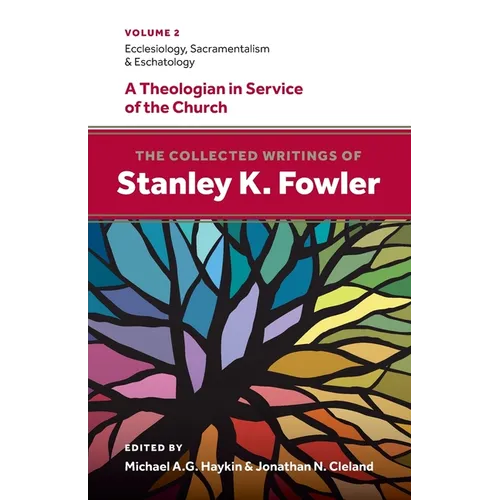 The Collected Writings of Stanley K. Fowler: Volume 2: Ecclesiology, Sacramentalism & Eschatology