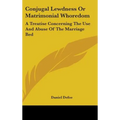 Conjugal Lewdness Or Matrimonial Whoredom: A Treatise Concerning The Use And Abuse Of The Marriage Bed