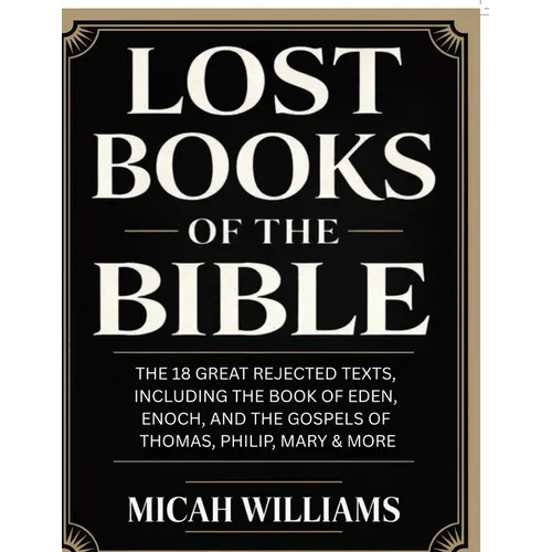 Lost Books of the Bible: The 18 Great Rejected Texts, Including the Book of Eden, Enoch, and the Gospels of Thomas, Philip, Mary & More (Bible Apocryp