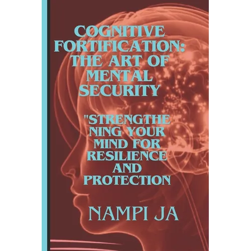 Cognitive Fortification: The Art of Mental Security: Cogniti"Strengthening Your Mind for Resilience and Protection."