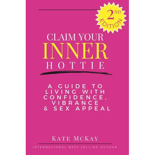 Claim Your Inner Hottie: How To Live a Life with Greater Confidence, Vitality and Sex Appeal