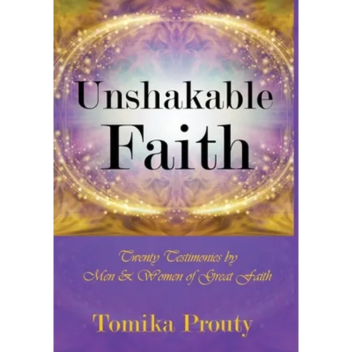 Unshakable Faith: Twenty Testimonies by Men & Women of Great Faith