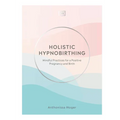 Holistic Hypnobirthing: Mindful Practices for a Positive Pregnancy and Birth
