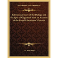 Babylonian Story of the Deluge and the Epic of Gilgamish with an Account of the Royal Libraries of Nineveh