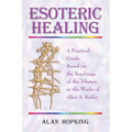 Esoteric Healing: A Practical Guide Based on the Teachings of the Tibetan in the Works of Alice A. Bailey