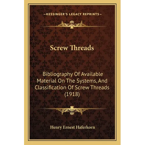 Screw Threads: Bibliography Of Available Material On The Systems, And Classification Of Screw Threads (1918)