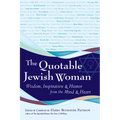 The Quotable Jewish Woman: Wisdom, Inspiration and Humor from the Mind and Heart