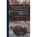 The Sacrifice to the Morning Star by the Skidi Pawnee; Fieldiana, Popular Series, Anthropology, no. 6
